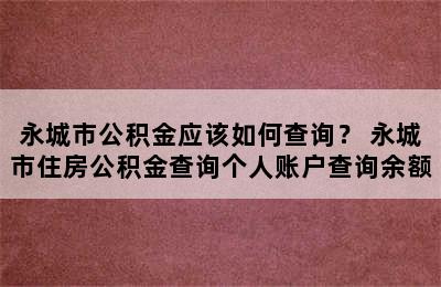 永城市公积金应该如何查询？ 永城市住房公积金查询个人账户查询余额